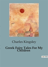 Greek Fairy Tales For My Children : Timeless Myths Reimagined for Young Minds - Charles Kingsley
