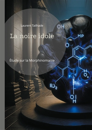 La noire idole : Etude sur la morphinomanie et l'addiction aux drogues à base de morphine - Laurent Tailhade