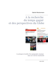 A la recherche du temps gagne et des perspectives du Globe : Le plongeon insolite d un geographe atypique dans un Univers tourmente - Gabriel Wackermann