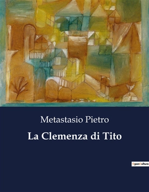 La Clemenza di Tito : Un dramma di clemenza e potere nell'antica Roma - Pietro Metastasio