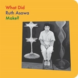 What Did Ruth Asawa Make ? - Asawa, Ruth