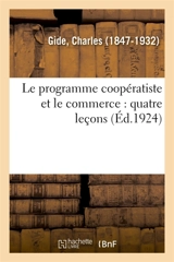 Le programme coopératiste et le commerce : quatre leçons du cours sur la coopération au Collège de France : avril 1924 - Charles Gide