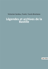Légendes et archives de la Bastille : Les secrets enfouis d'une forteresse légendaire - Frantz Funck-Brentano