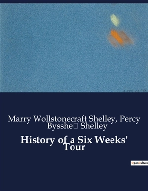 History of a Six Weeks' Tour : A Journey Through France, Switzerland, Germany, and Holland in 1814 - Shelley, Marry Wollstonecraft