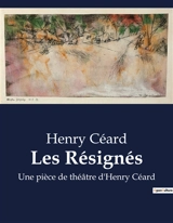 Les Résignés : Une pièce de théâtre d'Henry Céard - Henry Céard
