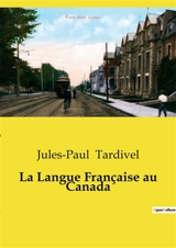 La Langue Française au Canada : L'évolution et la préservation de la langue française au Canada - Jules-Paul Tardivel