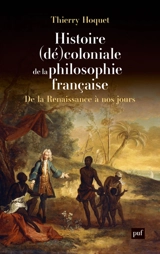 Histoire (dé)coloniale de la philosophie française : de la Renaissance à nos jours - Thierry Hoquet