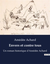 Envers et contre tous : Une épopée de courage et de détermination au cœur des tumultes du XIXe siècle - Amédée Achard