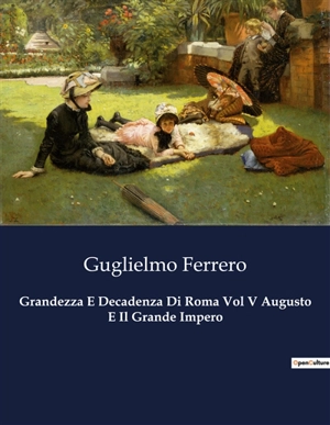 Grandezza E Decadenza Di Roma Vol V Augusto E Il Grande Impero : Il potere e la gloria di Augusto : l'alba di un impero - Guglielmo Ferrero