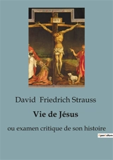 Vie de Jésus : ou examen critique de son histoire - David Friedrich Strauss