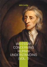 An Essay Concerning Human Understanding (Vol. 1) : Exploring Empiricism and the Philosophy of Mind by John Locke - Locke, John