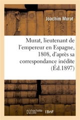 Murat, lieutenant de l'empereur en Espagne, 1808, d'après sa correspondance inédite : et des documents originaux - Joachim Murat