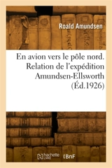 En avion vers le pôle nord. Relation de l'expédition Amundsen-Ellsworth - Roald Amundsen