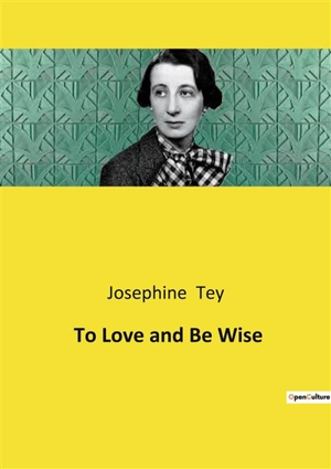 To Love and Be Wise - Josephine Tey