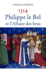 1314 Philippe le Bel et l'Affaire des brus : Nouvelle enquête sur une affaire d'Etat ou pourquoi les femmes n'ont jamais régné en France - Gaëlle Audéon