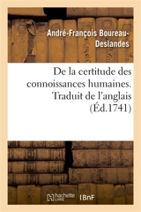 De la certitude des connoissances humaines ou Examen philosophique des diverses prérogatives : de la raison et de la foi, avec un parallèle entre l'une et l'autre. Traduit de l'anglois - André-François Boureau-Deslandes