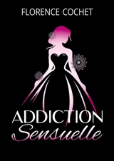 Addiction sensuelle : Plus qu'une romance, un véritable voyage par les sens - Florence Cochet