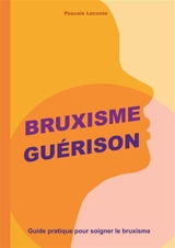 Bruxisme Guérison : Guide pratique pour soigner le bruxisme - Pascale Leconte