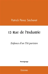 13 rue de l'industrie : Enfance d'un Titi parisien - Patrick Pérez-Sécheret