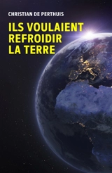 Ils voulaient refroidir la Terre - Christian de Perthuis