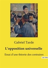 L’opposition universelle : Essai d’une théorie des contraires - Gabriel Tarde