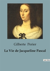 La Vie de Jacqueline Pascal - Gilberte Périer