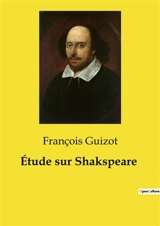 Etude sur Shakspeare : Analyse du génie dramatique de Shakspeare par François Guizot - François Guizot