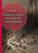 Foules et sectes au point de vue criminel : Une exploration sociologique des mécanismes de la criminalité collective - Gabriel Tarde