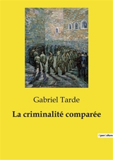 La criminalité comparée - Gabriel Tarde