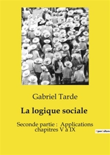 La logique sociale : Seconde partie : Applications chapitres V à IX - Gabriel Tarde