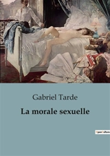 La morale sexuelle : Les tensions entre tradition et modernité dans la morale sexuelle - Gabriel Tarde