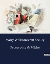 Proserpine & Midas : Myth and Morality : A Journey Through Desire and Destiny - Shelley, Marry Wollstonecraft