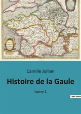Histoire de la Gaule : tome 1 - Camille Jullian
