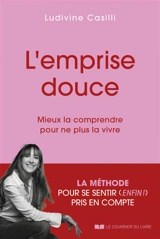 L'emprise douce : mieux la comprendre pour ne plus la vivre : la méthode pour se sentir (enfin !) pris en compte - Ludivine Casilli
