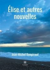 Elise et autres nouvelles - Jean-Michel Bongiraud