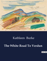 The White Road To Verdun : A Journey Through the Heart of War-Torn France - Kathleen Burke