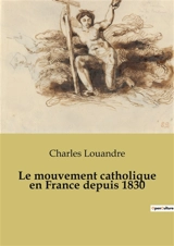 Le mouvement catholique en France depuis 1830 - Charles Louandre