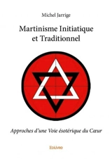 Martinisme initiatique et traditionnel : Approches d'une Voie ésotérique du Cœur - Michel Jarrige