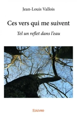 Ces vers qui me suivent : Tel un reflet dans l’eau - Jean-Louis Vallois