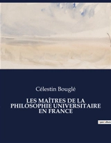LES MAITRES DE LA PHILOSOPHIE UNIVERSITAIRE EN FRANCE : Les penseurs qui ont façonné la philosophie française - Célestin Bouglé