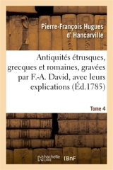 Antiquités étrusques, grecques et romaines, gravées par F.-A. David, avec leurs explications. Tome 4 - Pierre-François Hugues d' Hancarville