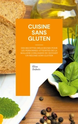 Cuisine sans gluten : Des recettes délicieuses pour les personnes atteintes de la maladie coeliaque ou suivant un régime sans gluten - Elise Dubois