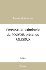 L'imposture criminelle du pouvoir prétendu religieux - Bertrand Jégouzo