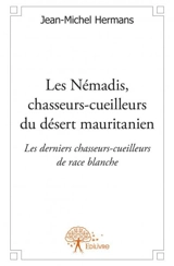 Les némadis, chasseurs cueilleurs du désert mauritanien : Les derniers chasseurs-cueilleurs de race blanche - Jean-Michel Hermans