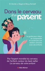 Dans le cerveau d'un parent : le guide pour mieux se comprendre et construire une relation aimante avec ses enfants - Daniel J. Siegel