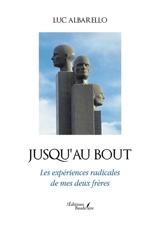 Jusqu'au bout : Les expériences radicales de mes deux frères - Luc Albarello