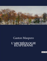 L’ARCHEOLOGIE EGYPTIENNE - Gaston Maspero