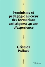 Féminisme et pédagogie au coeur des formations artistiques : 40 ans d'expérience - Griselda Pollock