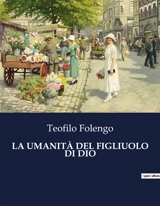 LA UMANITA DEL FIGLIUOLO DI DIO : L'umanità divina : un viaggio poetico attraverso la vita del Figlio di Dio - Teofilo Folengo