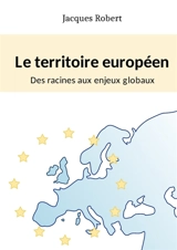 Le territoire européen : Des racines aux enjeux globaux - Jacques Robert